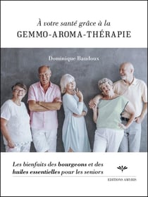 A VOTRE SANTE GRACE A LA GEMMO-AROMA-THERAPIE - LES BIENFAITS DES BOURGEONS ET DES HUILES ESSENTIELL