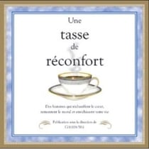 Une tasse de réconfort - des histoires qui réchauffent le coeur, remontent le moral et enrichissent votre vie