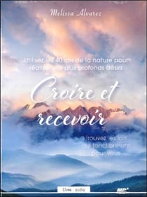 Croire et recevoir - utilisez les 40 lois de la nature pour réaliser vos plus profonds désirs