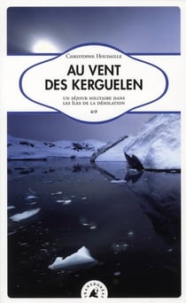 Au vent des Kerguelen - un séjour solitaire dans les îles de la désolation