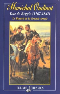 Le marechal oudinot, duc de reggio (1767-1847), le bayard de la grande armee