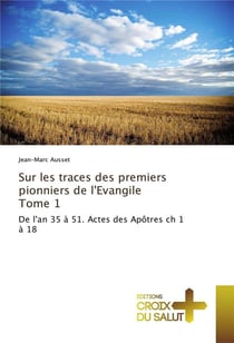 Sur les traces des premiers pionniers de l'evangile t.1 - de l'an 35 à 51. Actes des Apôtres ch 1 à 18