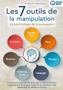 Les 7 outils de la manipulation - La psychologie de la persuasion : Comment manipuler les gens par la communication suggestive et le langage corporel et renforcer votre leadership et influence sociale