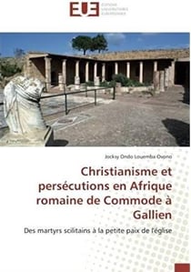 Christianisme et persécutions en Afrique romaine de commode à Gallien - des martyrs scilitains à la petite paix de l'église