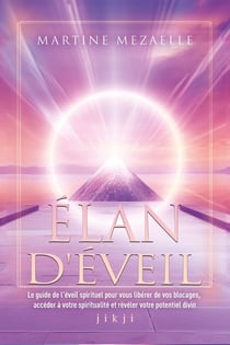 Élan d'éveil : Le guide de l'éveil spirituel pour vous libérer de vos blocages, accéder à votre spiritualité et révéler votre potentiel divin