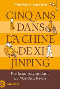 Cinq ans dans la Chine de Xi Jimping : Par le correspondant du Monde à Pékin