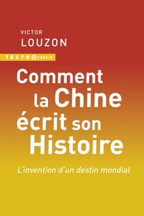 Comment la Chine écrit son Histoire : L'invention d'un destin mondial
