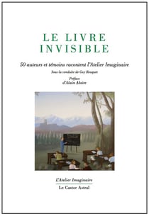 Le Livre Invisible - 50 Auteurs Et Témoins Racontent L'Atelier Imaginaire