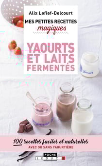 Mes petites recettes magiques : yaourts et laits fermentés - 100 recettes faciles et naturelles, avec ou sans yaourtière