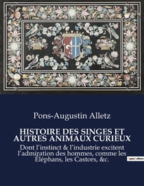 HISTOIRE DES SINGES ET AUTRES ANIMAUX CURIEUX : Dont l'instinct & l'industrie excitent l'admiration des hommes, comme les Éléphans, les Castors, &c.