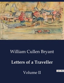 Letters of a Traveller : Observations and Reflections on European and American Travels