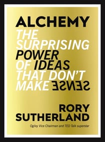 ALCHEMY - THE SURPRISING POWER OF IDEAS THAT DON''T MAKE SENSE