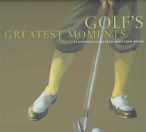 Golf's Greatest Moments: An Illustrated History by the Game's Finest - Writers
