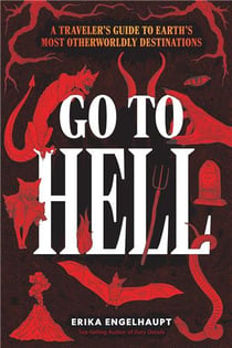 Go to hell : A traveler's guide to earth's most otherworldly destinations