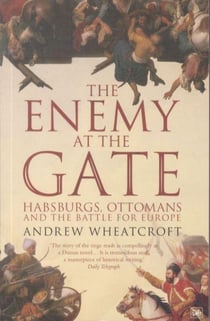 The Enemy at the Gate - Habsburgs, Ottomans and the Battle for Europe