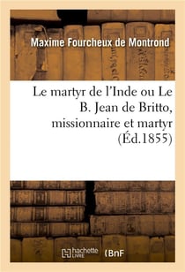 Le martyr de l'inde ou le b. jean de britto, missionnaire et martyr