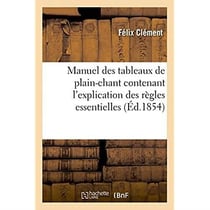 Manuel des tableaux de plain-chant, contenant l'explication des regles essentielles - et destine a a
