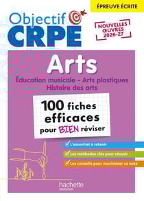 Objectif CRPE : Arts : Éducation musicale, Arts plastiques, Histoire des arts - 100 fiches efficaces pour bien réviser - Épreuve écrite (édition 2026)