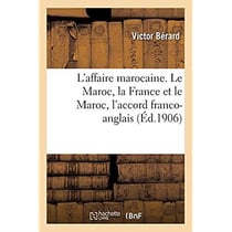 L'affaire marocaine. Le Maroc, la France et le Maroc, l'accord franco-anglais : l'accord franco-espagnol, le désaccord franco-allemand, les réformes