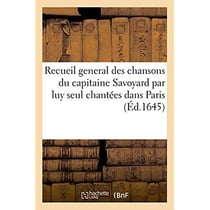 Recueil general des chansons du capitaine Savoyard par luy seul chantées dans Paris : faictes et composées par les meilleurs autheurs de ce temps