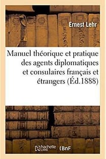 Manuel théorique et pratique des agents diplomatiques et consulaires français et étrangers