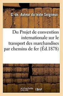Du Projet de convention internationale sur le transport des marchandises par chemins de fer : Congrès international pour le développement et l'amélioration des moyens de transport, Paris, 1878