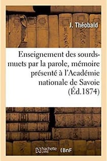 De l'Enseignement des sourds-muets par la parole : mémoire présenté à l'Académie nationale de Savoie
