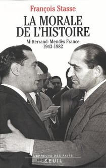 La morale de l'histoire - Mitterrand-Mendès France, 1943-1982