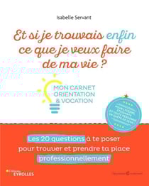 Et si je trouvais enfin ce que je veux faire de ma vie ? Mon carnet orientation et vocation : Mon carnet orientation et vocation. Les 20 questions à te poser pour trouver et prendre ta place professionnellement