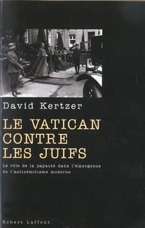 Le vatican contre les juifs - le rôle de la papauté dans l'émergence de l'antisémitisme moderne