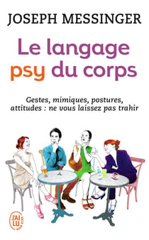 Le langage psy du corps - gestes, mimiques, postures, attitudes : ne vous laissez pas trahir