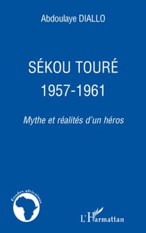 Sékou touré 1957-1961 - mythe et réalités d'un héros