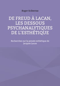 De Freud à Lacan, les dessous psychanalytiques de l'esthétique - recherches sur la pensée esthétique de Jacques Lacan