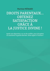 Droits parentaux... obtenez satisfaction grâce à la Justice Divine ! : Après une séparation, en cas de conflits, pour récupérer ou maintenir la garde alternée, faites appel à l'Univers !