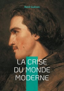 La Crise du Monde Moderne : Voyage au coeur de la crise spirituelle de l'Occident