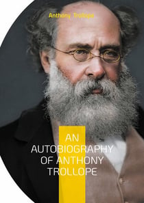 An Autobiography of Anthony Trollope : From Postal Clerk to Literary Giant: The Candid Journey of a Victorian Novelist