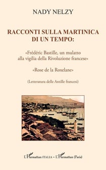 Racconti sulla Martinica di un tempo: : «Frédéric Bastille, un mulatto alla vigilia della Rivoluzione francese»    «Rose de la Roxelane»    (Letteratura delle Antille francesi)