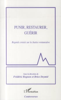 Punir, restaurer, guérir - regards croisés sur la justice restaurative