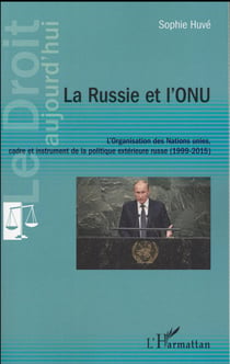 La Russie et l'ONU - l'organisation des Nations unies, cadre et instrument de la politique extérieure russe (1999-2015)