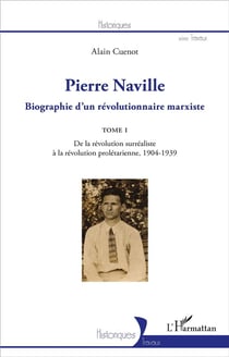 Pierre Naville, biographie d'un révolutionnaire marxiste Tome 1 - de la révolution surréaliste à la révolution prolétaire 1904-1939
