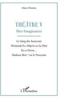 Théâtre t.5 - mes imaginaires : le sang des innocents, westende, le mépris ou la pitie, tu es Pierre... Majora ibre ! ou le processus