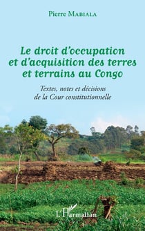 Le droit d'occupation et d'acquisition des terres et terrains au congo - textes, notes et decisions