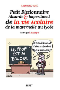 Petit dictionnaire absurde et impertinent de la vie scolaire, de la maternelle au lycée