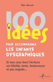 100 idées : pour accompagner les enfants dysgraphiques - et tous ceux dont l'écriture est illisible, lente, douloureuse et peu soignée...