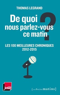 De quoi nous parlez-vous ce matin ? les 100 meilleures chroniques, 2012-2015