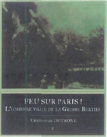 Feu sur paris ! l'histoire vraie de la Grosse Bertha