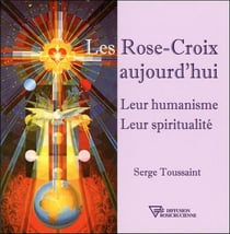 Les rose-croix aujourd'hui - leur humanisme, leur spiritualité