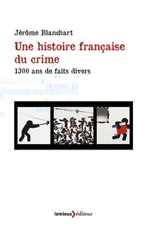 Une histoire francaise du crime - 1300 ans de faits divers