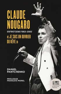 Claude Nougaro « Je suis un ouvrier du rêve » : Entretiens 1983-2002
