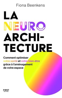 La neuro-architecture : Comment optimiser votre santé et votre bien-être grâce à l'aménagement de votre espace